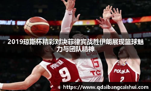 2019琼斯杯精彩对决菲律宾战胜伊朗展现篮球魅力与团队精神