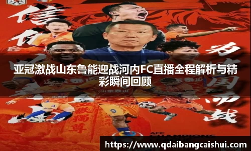 亚冠激战山东鲁能迎战河内FC直播全程解析与精彩瞬间回顾